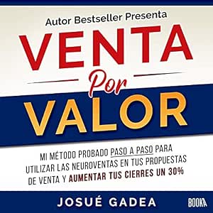 Venta Por Valor Mi Método Probado Paso A Paso Para Utilizar Las Neuroventas En Tus Propuestas De Venta Y Aumentar Tus Cierres Un 30% Audiolibro Completo Gratis